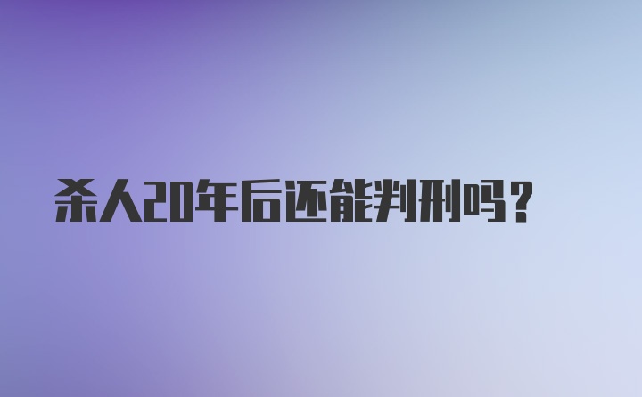 杀人20年后还能判刑吗？