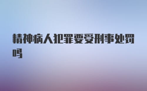 精神病人犯罪要受刑事处罚吗