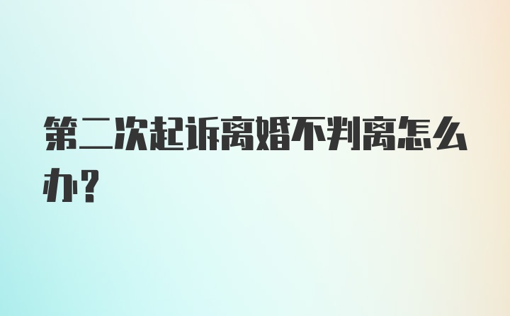 第二次起诉离婚不判离怎么办？