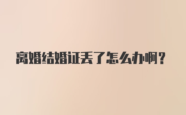离婚结婚证丢了怎么办啊？