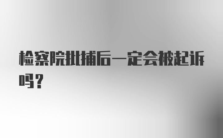 检察院批捕后一定会被起诉吗？