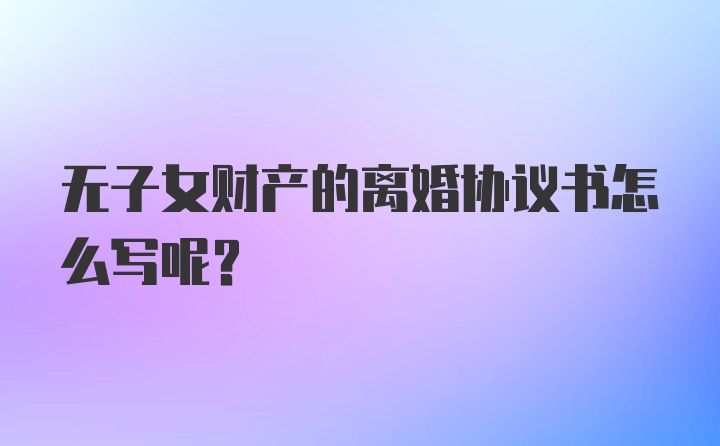 无子女财产的离婚协议书怎么写呢？