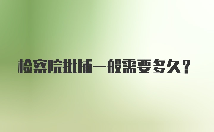 检察院批捕一般需要多久？