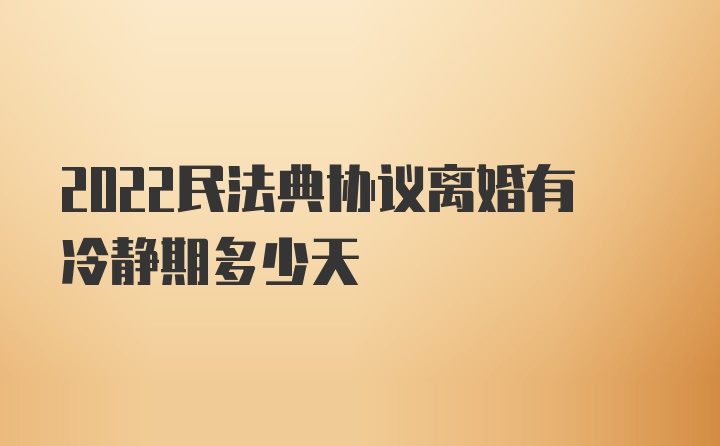 2022民法典协议离婚有冷静期多少天