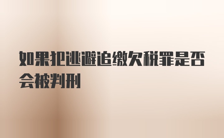 如果犯逃避追缴欠税罪是否会被判刑