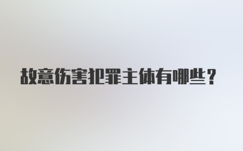 故意伤害犯罪主体有哪些？