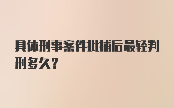 具体刑事案件批捕后最轻判刑多久？