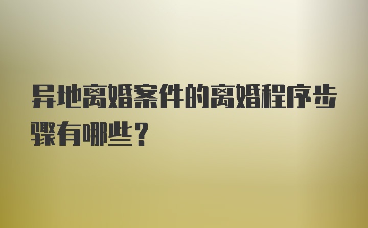 异地离婚案件的离婚程序步骤有哪些？