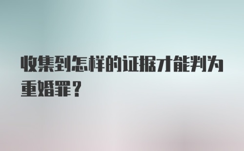 收集到怎样的证据才能判为重婚罪？