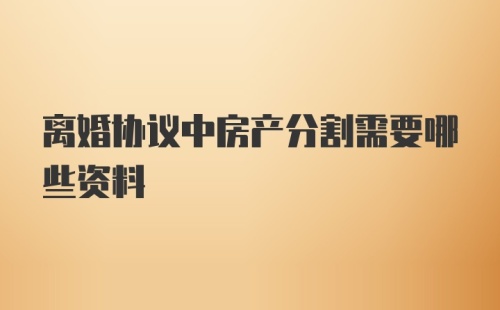 离婚协议中房产分割需要哪些资料