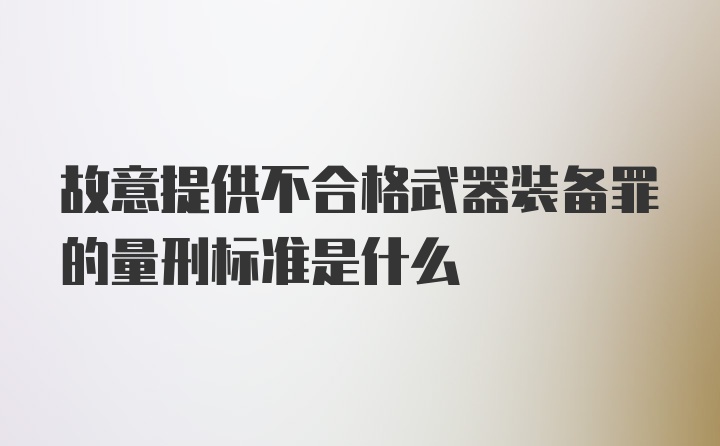 故意提供不合格武器装备罪的量刑标准是什么