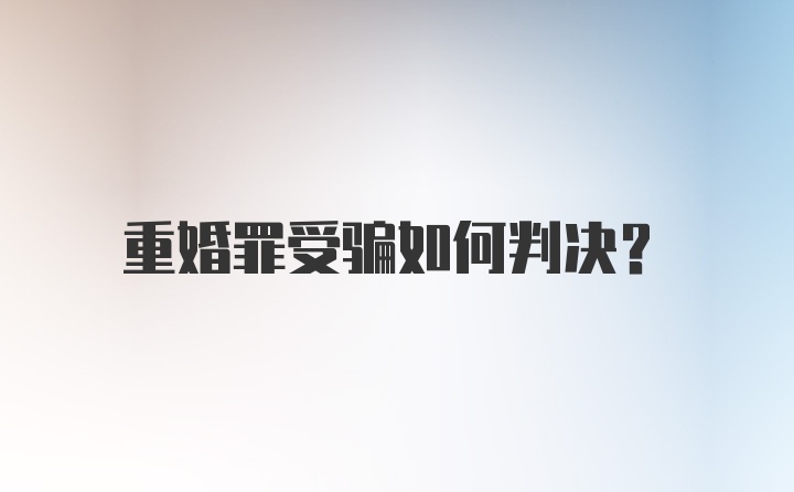 重婚罪受骗如何判决？