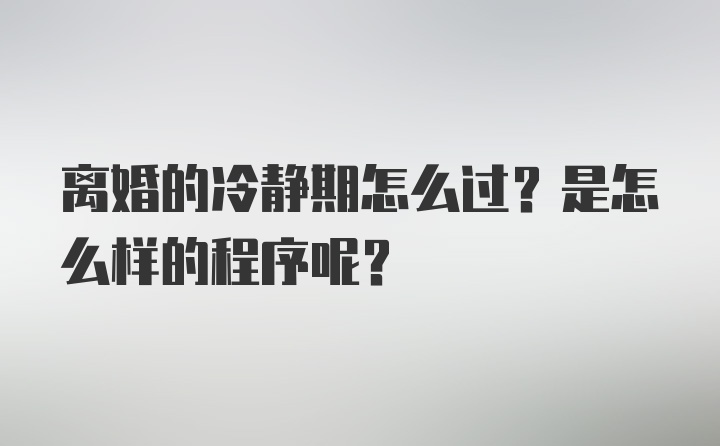 离婚的冷静期怎么过？是怎么样的程序呢？