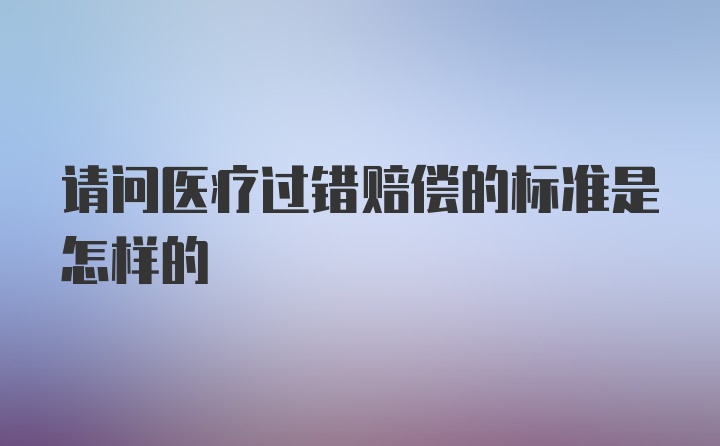 请问医疗过错赔偿的标准是怎样的