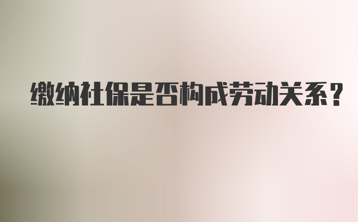 缴纳社保是否构成劳动关系？