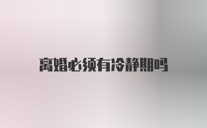 离婚必须有冷静期吗