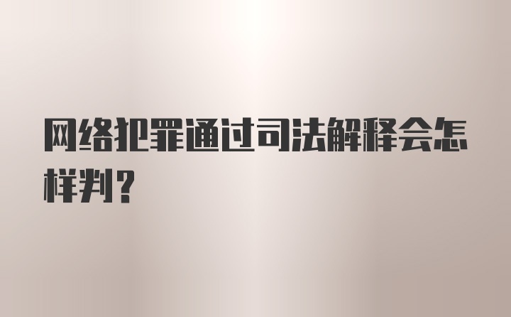 网络犯罪通过司法解释会怎样判？