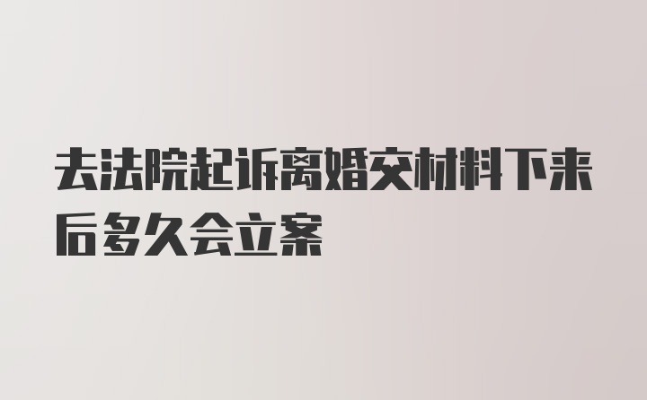 去法院起诉离婚交材料下来后多久会立案