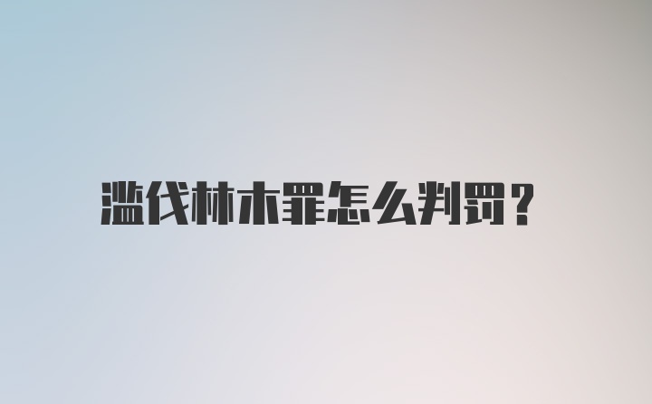 滥伐林木罪怎么判罚？