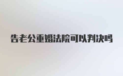 告老公重婚法院可以判决吗