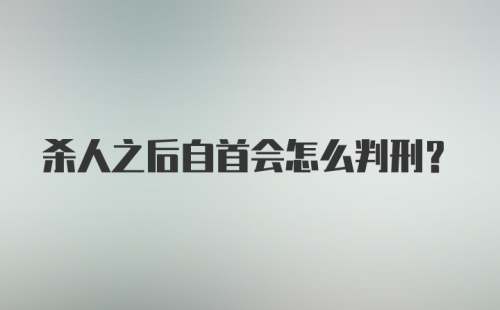 杀人之后自首会怎么判刑？