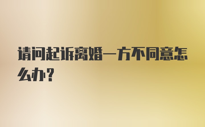 请问起诉离婚一方不同意怎么办？