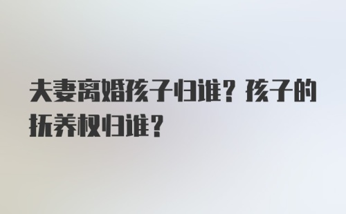 夫妻离婚孩子归谁？孩子的抚养权归谁？