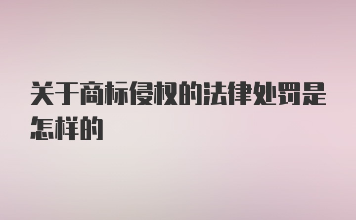 关于商标侵权的法律处罚是怎样的