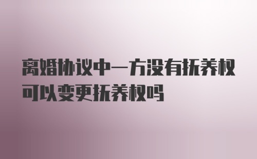 离婚协议中一方没有抚养权可以变更抚养权吗