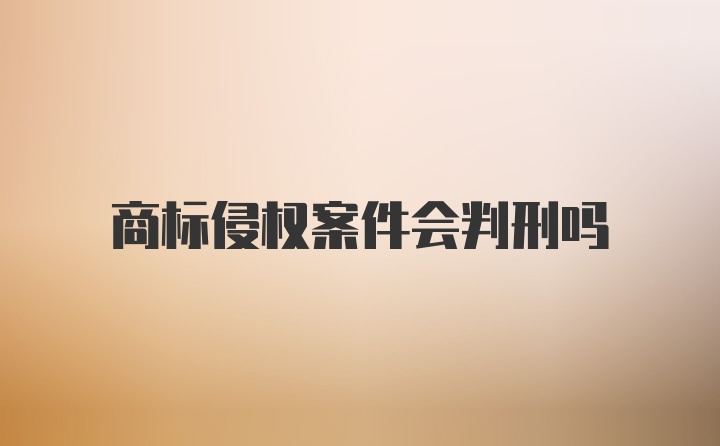 商标侵权案件会判刑吗