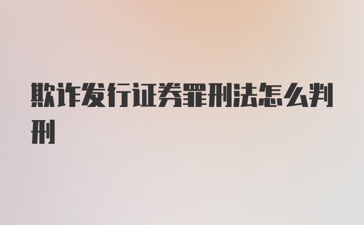 欺诈发行证券罪刑法怎么判刑