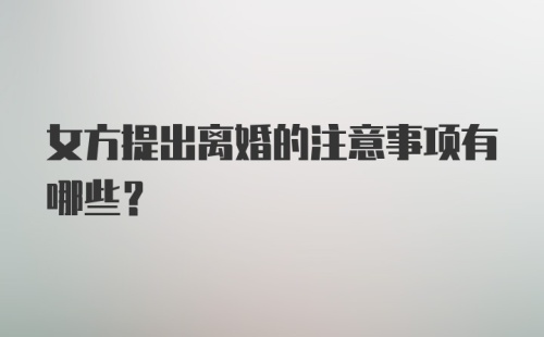 女方提出离婚的注意事项有哪些?