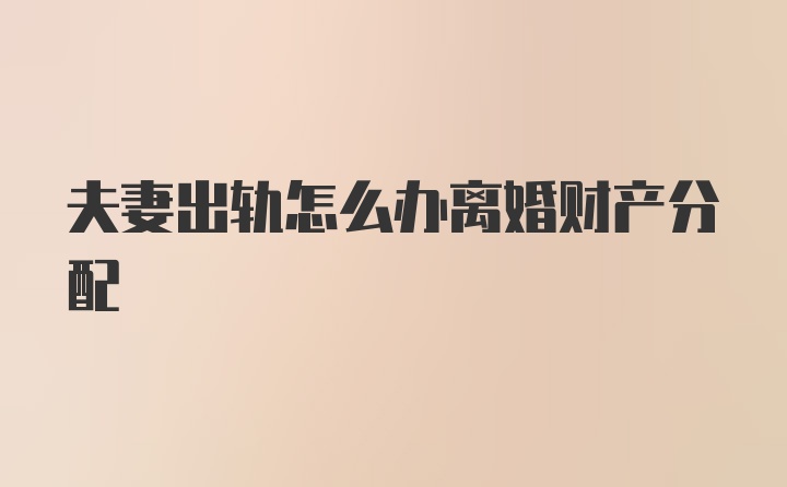 夫妻出轨怎么办离婚财产分配