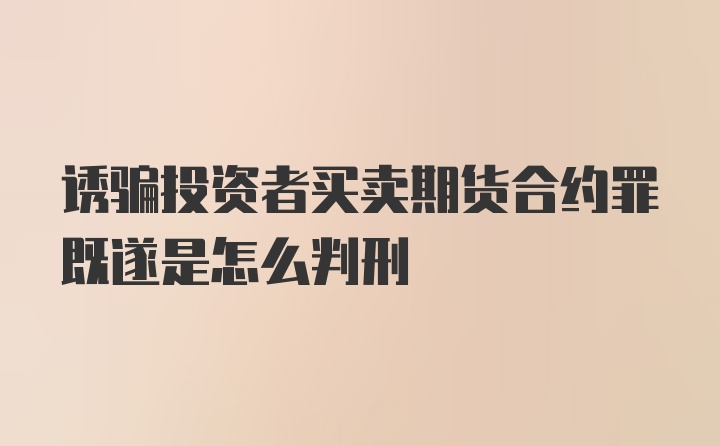 诱骗投资者买卖期货合约罪既遂是怎么判刑