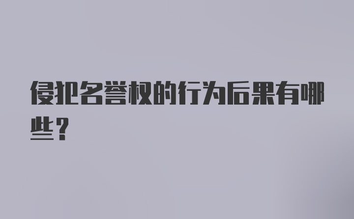 侵犯名誉权的行为后果有哪些？