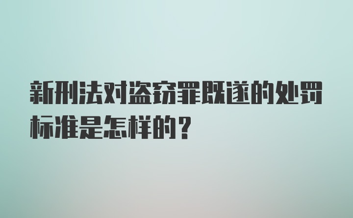 新刑法对盗窃罪既遂的处罚标准是怎样的？