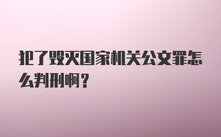 犯了毁灭国家机关公文罪怎么判刑啊？