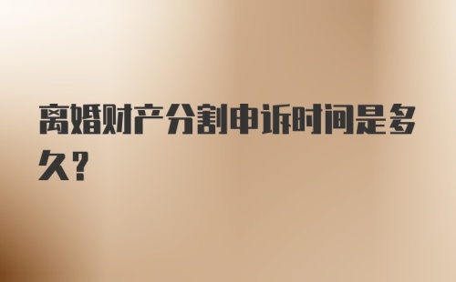 离婚财产分割申诉时间是多久?