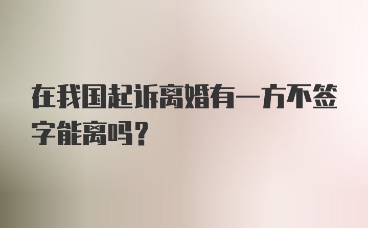 在我国起诉离婚有一方不签字能离吗?