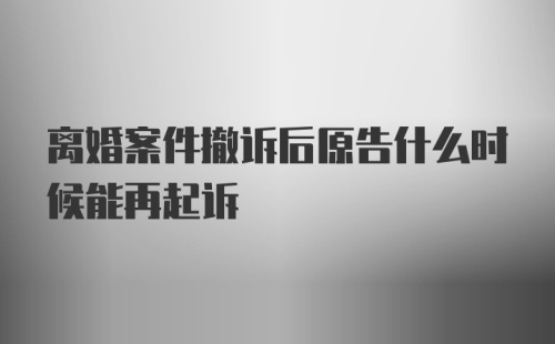 离婚案件撤诉后原告什么时候能再起诉