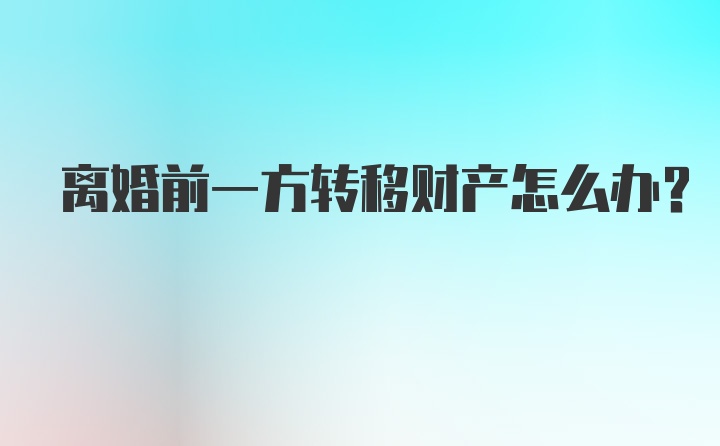 离婚前一方转移财产怎么办？