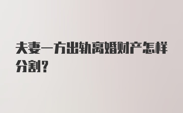 夫妻一方出轨离婚财产怎样分割？