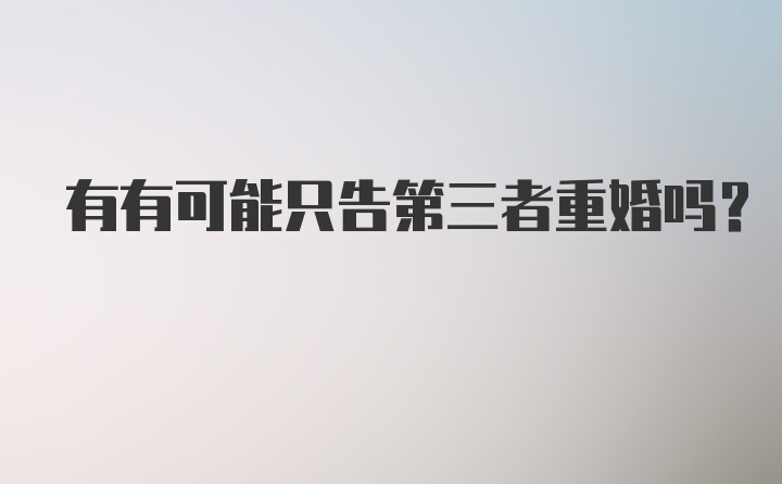 有有可能只告第三者重婚吗？