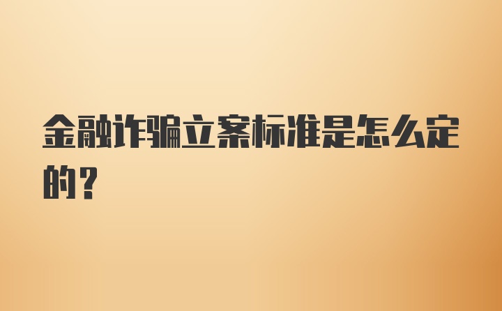 金融诈骗立案标准是怎么定的？