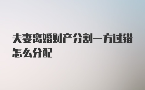 夫妻离婚财产分割一方过错怎么分配