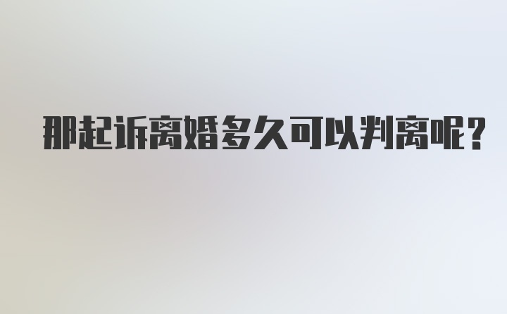 那起诉离婚多久可以判离呢？