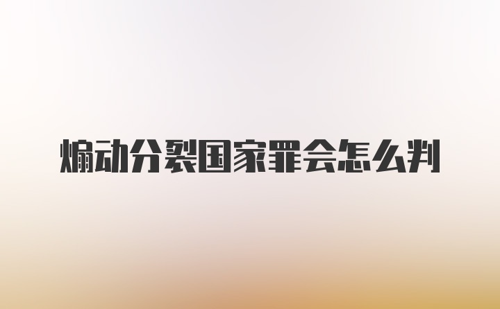 煽动分裂国家罪会怎么判