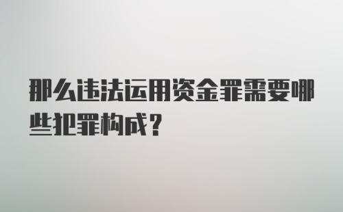 那么违法运用资金罪需要哪些犯罪构成？