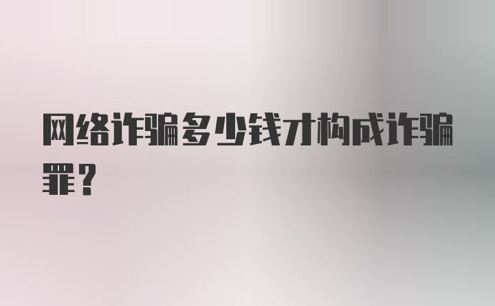 网络诈骗多少钱才构成诈骗罪？