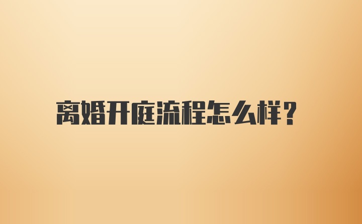 离婚开庭流程怎么样？